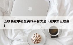 五联赛意甲初盘买球平台大全（意甲第五联赛）